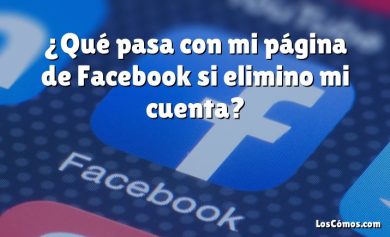 ¿Qué pasa con mi página de Facebook si elimino mi cuenta?