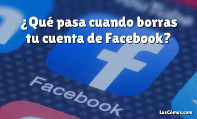 ¿Qué pasa cuando borras tu cuenta de Facebook?