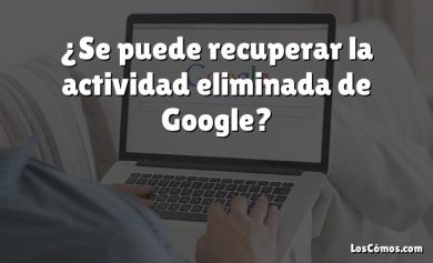 ¿Se puede recuperar la actividad eliminada de Google?