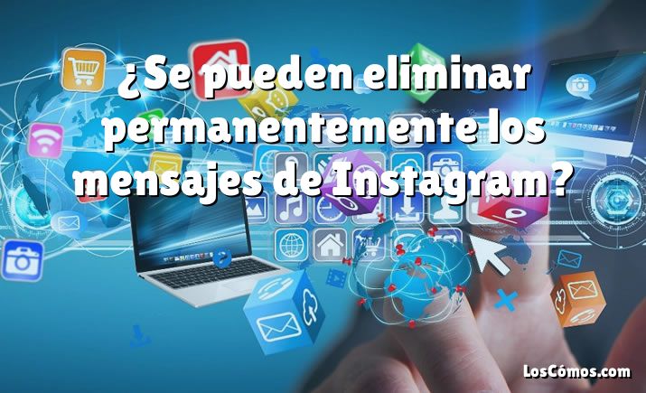 ¿Se pueden eliminar permanentemente los mensajes de Instagram?