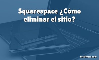 Squarespace ¿Cómo eliminar el sitio?