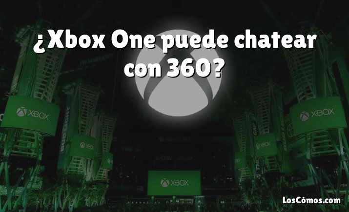 ¿Xbox One puede chatear con 360?