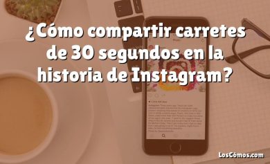 ¿Cómo compartir carretes de 30 segundos en la historia de Instagram?
