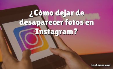 ¿Cómo dejar de desaparecer fotos en Instagram?