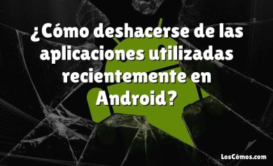 ¿Cómo deshacerse de las aplicaciones utilizadas recientemente en Android?