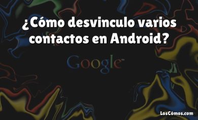 ¿Cómo desvinculo varios contactos en Android?