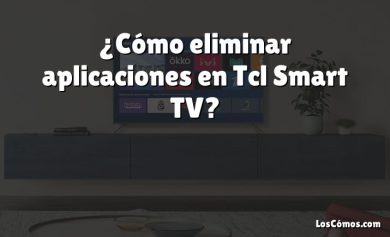 ¿Cómo eliminar aplicaciones en Tcl Smart TV?