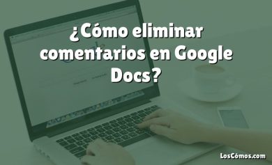 ¿Cómo eliminar comentarios en Google Docs?
