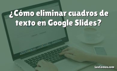 ¿Cómo eliminar cuadros de texto en Google Slides?