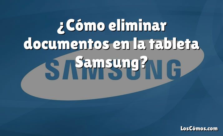 ¿Cómo eliminar documentos en la tableta Samsung?
