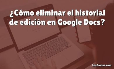¿Cómo eliminar el historial de edición en Google Docs?