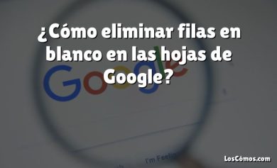 ¿Cómo eliminar filas en blanco en las hojas de Google?