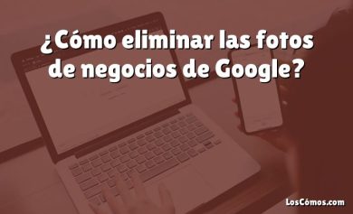 ¿Cómo eliminar las fotos de negocios de Google?