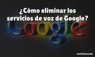 ¿Cómo eliminar los servicios de voz de Google?