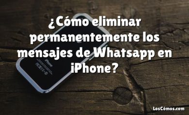 ¿Cómo eliminar permanentemente los mensajes de Whatsapp en iPhone?