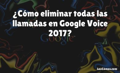¿Cómo eliminar todas las llamadas en Google Voice 2017?