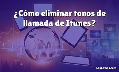 ¿Cómo eliminar tonos de llamada de Itunes?