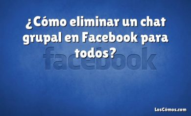 ¿Cómo eliminar un chat grupal en Facebook para todos?