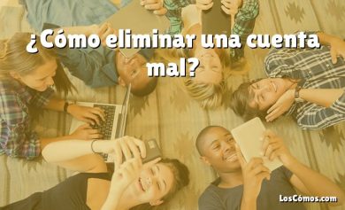 ¿Cómo eliminar una cuenta mal?