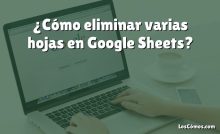 ¿Cómo eliminar varias hojas en Google Sheets?