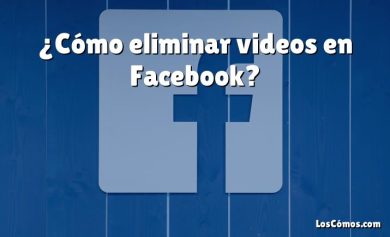 ¿Cómo eliminar videos en Facebook?