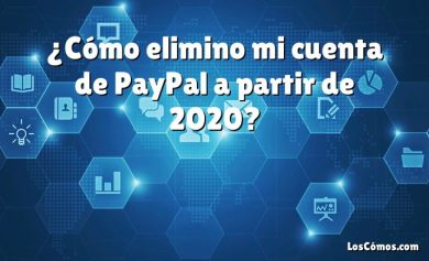 ¿Cómo elimino mi cuenta de PayPal a partir de 2020?