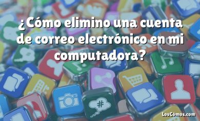 ¿Cómo elimino una cuenta de correo electrónico en mi computadora?