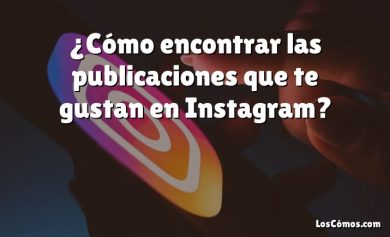 ¿Cómo encontrar las publicaciones que te gustan en Instagram?