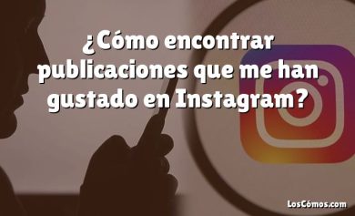 ¿Cómo encontrar publicaciones que me han gustado en Instagram?