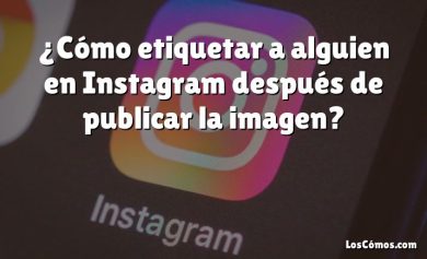 ¿Cómo etiquetar a alguien en Instagram después de publicar la imagen?