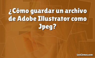 ¿Cómo guardar un archivo de Adobe Illustrator como Jpeg?