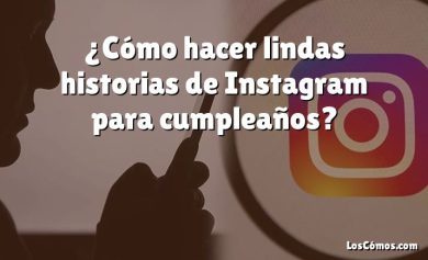 ¿Cómo hacer lindas historias de Instagram para cumpleaños?