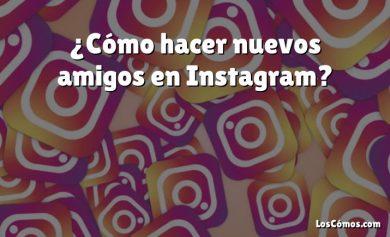 ¿Cómo hacer nuevos amigos en Instagram?