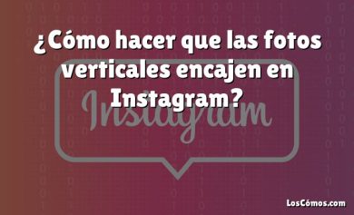 ¿Cómo hacer que las fotos verticales encajen en Instagram?