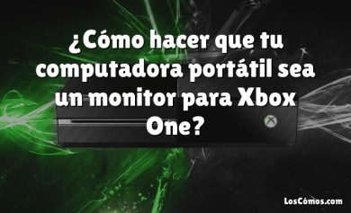 ¿Cómo hacer que tu computadora portátil sea un monitor para Xbox One?