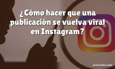¿Cómo hacer que una publicación se vuelva viral en Instagram?