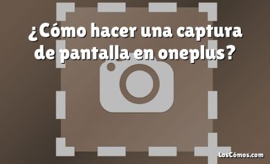 ¿Cómo hacer una captura de pantalla en oneplus?