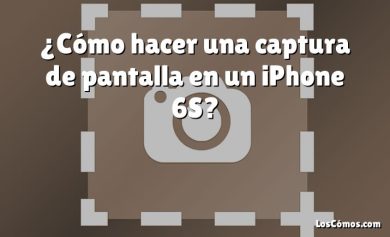 ¿Cómo hacer una captura de pantalla en un iPhone 6S?