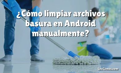 ¿Cómo limpiar archivos basura en Android manualmente?