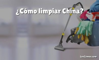 ¿Cómo limpiar China?