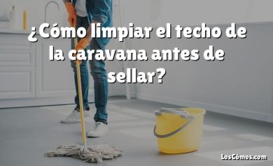 ¿Cómo limpiar el techo de la caravana antes de sellar?