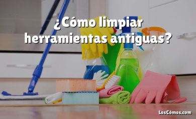 ¿Cómo limpiar herramientas antiguas?