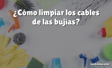 ¿Cómo limpiar los cables de las bujías?