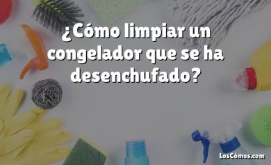 ¿Cómo limpiar un congelador que se ha desenchufado?