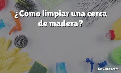 ¿Cómo limpiar una cerca de madera?