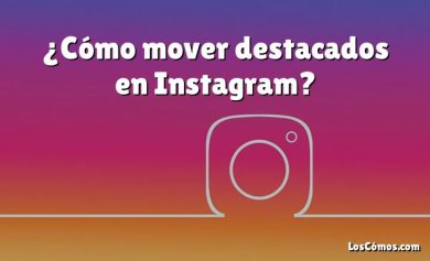 ¿Cómo mover destacados en Instagram?