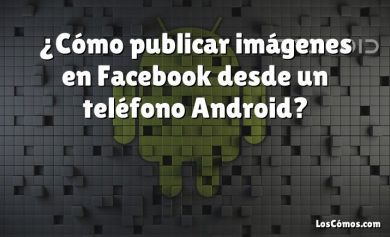 ¿Cómo publicar imágenes en Facebook desde un teléfono Android?