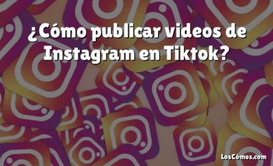 ¿Cómo publicar videos de Instagram en Tiktok?