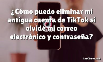 ¿Cómo puedo eliminar mi antigua cuenta de TikTok si olvidé mi correo electrónico y contraseña?