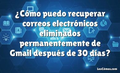 ¿Cómo puedo recuperar correos electrónicos eliminados permanentemente de Gmail después de 30 días?